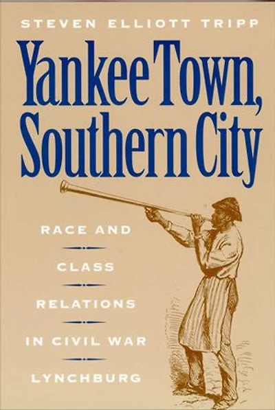 Yankee Town, Southern City: Race and Class Relations in Civil War Lynchburg