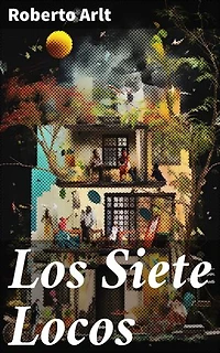 Los Siete Locos: Ambición, locura y revolución en la literatura argentina del siglo XX