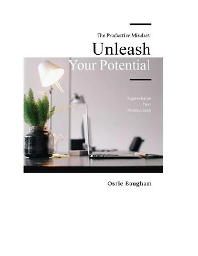 The Productive Mindset: Unleash Your Potential and Supercharge Your Productivity