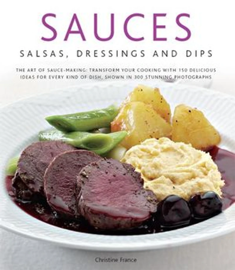 Sauces, Salsas, Dressings & Dips: The art of sauce making: transform your cooking with 150 delicious ideas for every kind dish, shown 300 stunning photographs