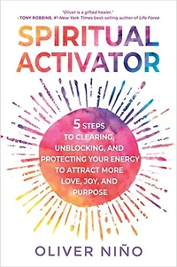 Spiritual Activator: 5 Steps to Clearing, Unblocking, and Protecting Your Energy Attract More Love, Joy, Purpose