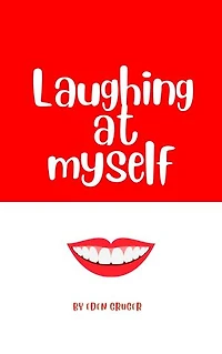 Laughing at Myself: About all the times life conspires to make you look like an idiot