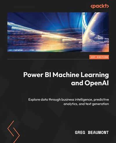 Power BI Machine Learning and OpenAI: Explore data through business intelligence, predictive analytics