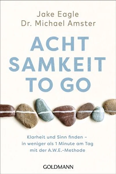 Achtsamkeit to go: Klarheit und Sinn finden – in weniger als 1 Minute pro Tag mit der A.W.E.-Methode