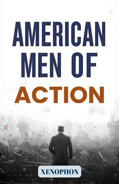 American Men of Action: Profiles of Courage, Leadership, and Achievement in the Making of the United States