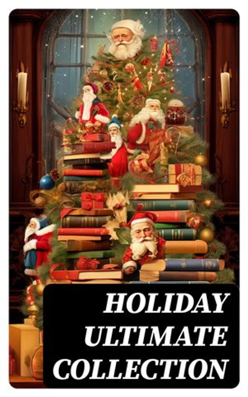 HOLIDAY Ultimate Collection: 400+ Christmas Novels, Stories, Poems, Carols & Legends (Illustrated)