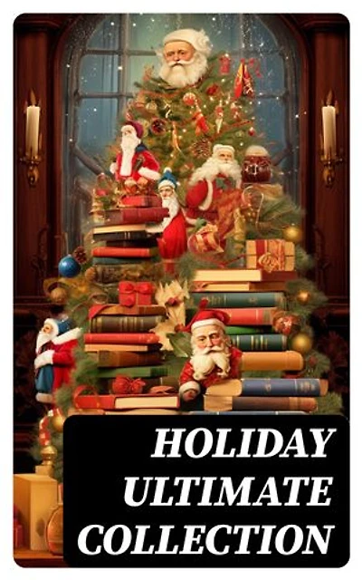 HOLIDAY Ultimate Collection: 400+ Christmas Novels, Stories, Poems, Carols & Legends (Illustrated)