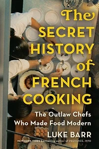 The Secret History of French Cooking: Outlaw Chefs Who Made Food Modern