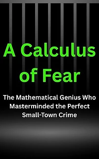 A Calculus of Fear: A Chilling Psychological Thriller (The World's Darkest Cases Book 3): The Mathematical Genius Who Masterminded the Perfect Small-Town Crime