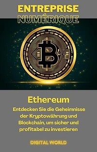 Ethereum: Entdecken Sie die Geheimnisse der Kryptowährung und Blockchain , um sicher und profitabel zu investieren