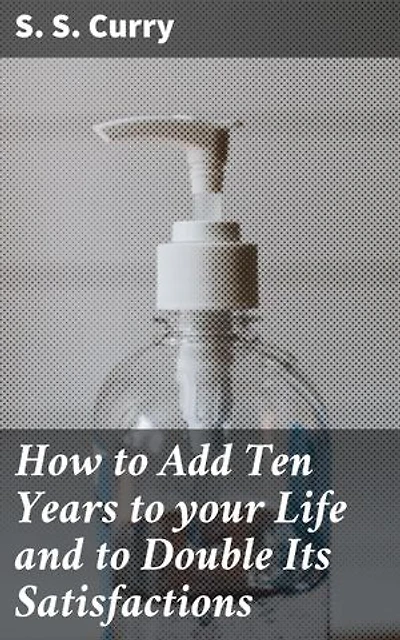 How to Add Ten Years to your Life and to Double Its Satisfactions: Unlocking Your Potential for a Fulfilling Life