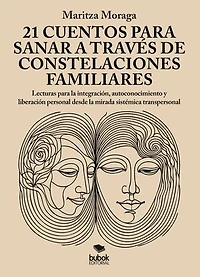 21 cuentos para sanar a través de constelaciones familiares: Lecturas para la integración, autoconocimiento y liberación personal desde la mirada sistémica transpersonal
