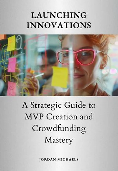 Launching Innovations: A Strategic Guide to MVP Creation and Crowdfunding Mastery