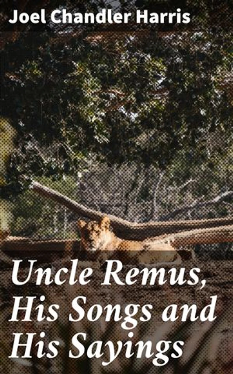 Uncle Remus, His Songs and His Sayings: Timeless Tales of Resilience and Wisdom