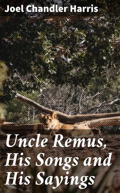 Uncle Remus, His Songs and His Sayings: Timeless Tales of Resilience and Wisdom