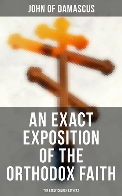 An Exact Exposition of the Orthodox Faith: The Early Church Fathers: Enriched edition.