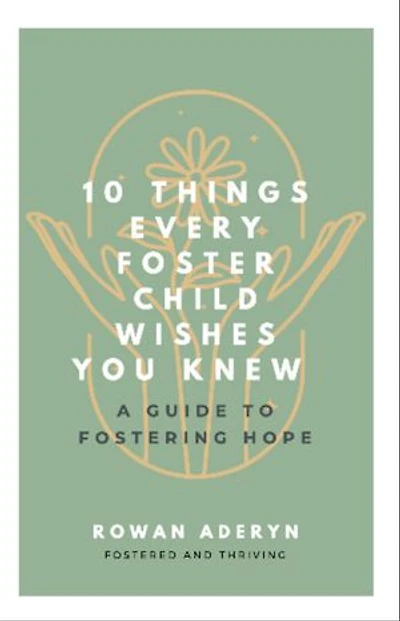 Ten Things Every Foster Child Wishes You Knew: A Guide to Fostering Hope