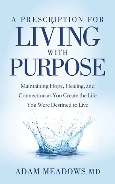 A Prescription For Living With Purpose: Maintaining Hope, Healing And Connection As You Create The Life Were Destined To Live