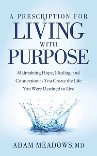 A Prescription For Living With Purpose: Maintaining Hope, Healing And Connection As You Create The Life Were Destined To Live