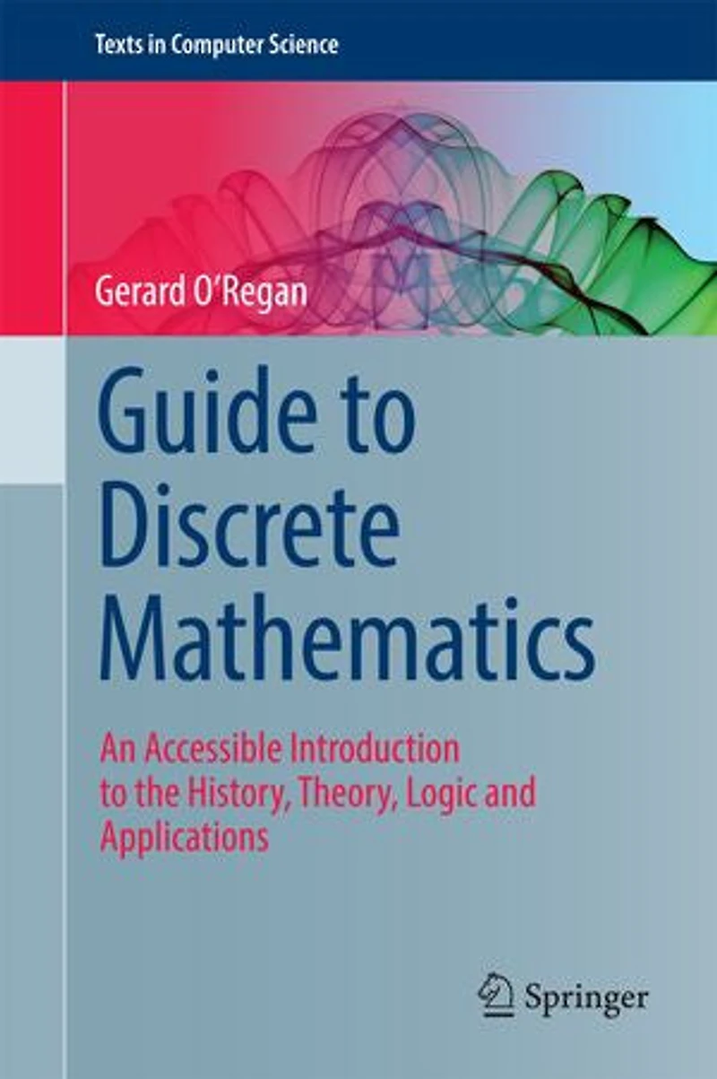 Guide to Discrete Mathematics: An Accessible Introduction the History, Theory, Logic and Applications