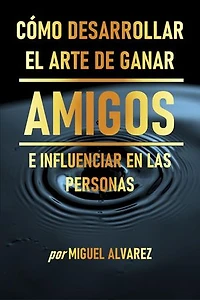 Cómo Desarrollar el Arte de Ganar Amigos e Influenciar en las Personas