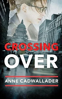 Crossing Over: A Propulsive Debut Legal Thriller from the Investigative Journalist Anne Cadwallader
