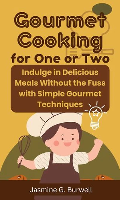 Gourmet Cooking for One or Two: Indulge in Delicious Meals Without the Fuss with Simple Gourmet Techniques