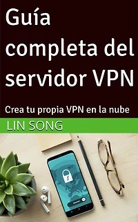 Guía completa del servidor VPN: Crea tu propia VPN en la nube: Crea tu propia VPN