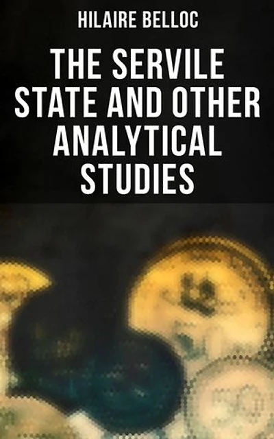 The Servile State and Other Analytical Studies: Enriched edition. The Servile State, Europe and Faith, The Jews