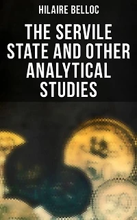 The Servile State and Other Analytical Studies: Enriched edition. The Servile State, Europe and Faith, The Jews
