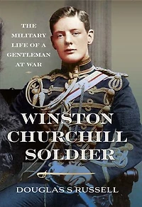 Winston Churchill as a Soldier: The Military Life of Gentleman at War
