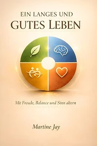 Ein langes und gutes Leben: Mit Freude, Balance und Sinn altern