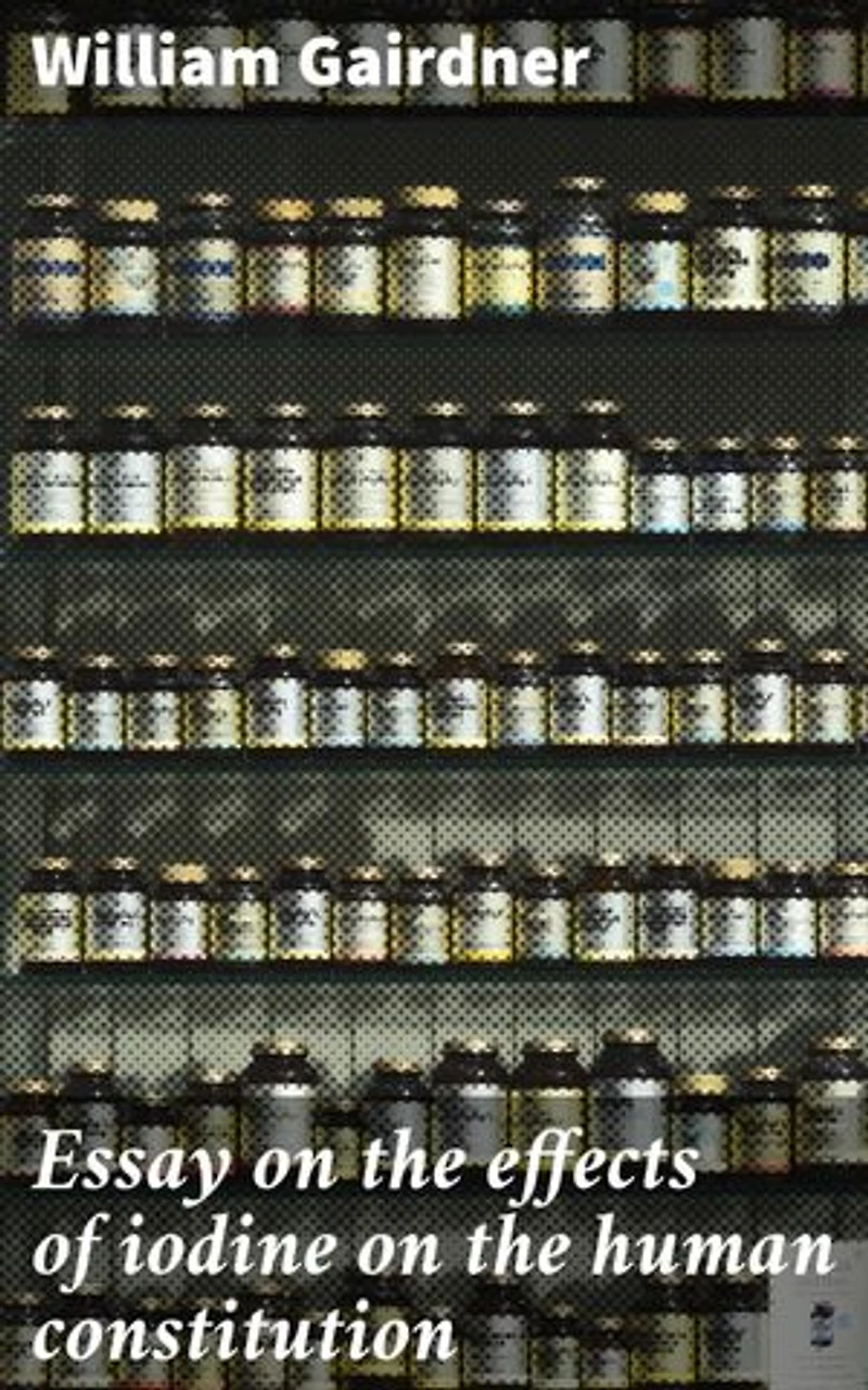 Essay on the effects of iodine on the human constitution: Enriched edition. Unveiling the Impact of Iodine: A Deep Dive into Health and Well-being