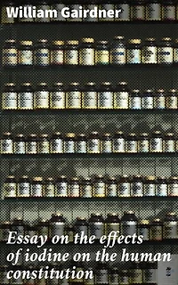 Essay on the effects of iodine on the human constitution: Enriched edition. Unveiling the Impact of Iodine: A Deep Dive into Health and Well-being