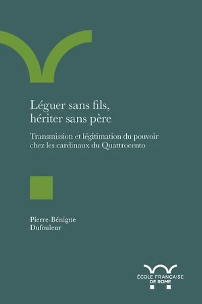 Léguer sans fils, hériter sans père: Transmission et légitimation du pouvoir chez les cardinaux du Quattrocento