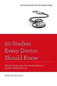 50 Studies Every Doctor Should Know: The Key That Form Foundation Of Evidence-based Medicine
