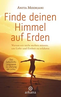 Finde deinen Himmel auf Erden: Warum wir nicht sterben müssen, um Liebe und Einheit zu erfahren - Das Selbsthilfeprogramm zu „Heilung im Licht“ -