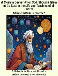 A Moslem Seeker After God: Showing Islam at Its Best in the Life and Teaching of al-Ghazali