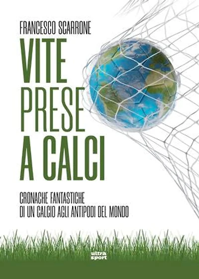 Vite prese a calci: Cronache fantastiche di un calcio agli antipodi del mondo