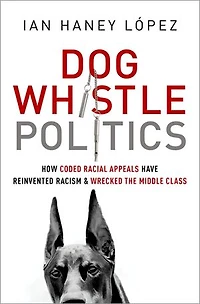 Dog Whistle Politics: How Coded Racial Appeals Have Reinvented Racism and Wrecked the Middle Class