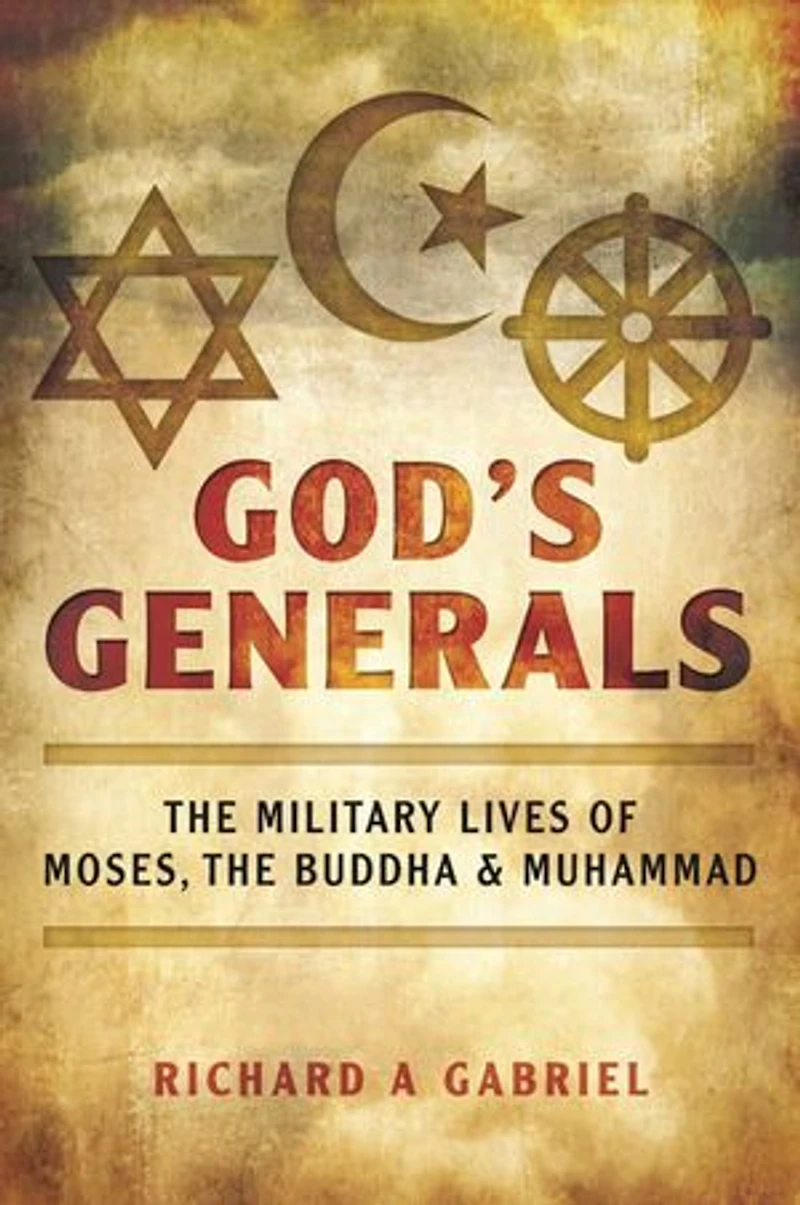 God's Generals: The Military Lives Of Moses, Buddha, And Muhammad