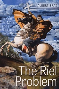 the Riel Problem: Canada, Métis, and a Resistant Hero
