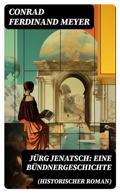 Jürg Jenatsch: Eine Bündnergeschichte (Historischer Roman): Bereicherte Ausgabe. Alle 3 Bände - Das Leben des Bündner Pfarrer und Militärführer: Die Reise des Herrn Waser + Lucretia + Der gute Herzog