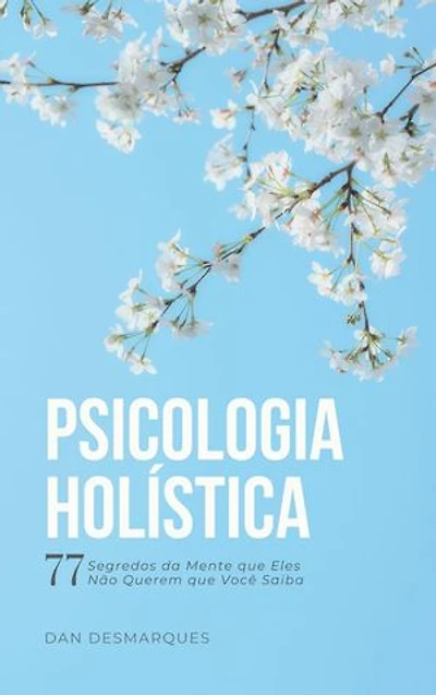 Psicologia Holística: 77 Segredos da Mente que Eles Não Querem que Você Saiba