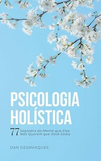 Psicologia Holística: 77 Segredos da Mente que Eles Não Querem que Você Saiba