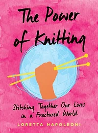 The Power of Knitting: Stitching Together Our Lives a Fractured World