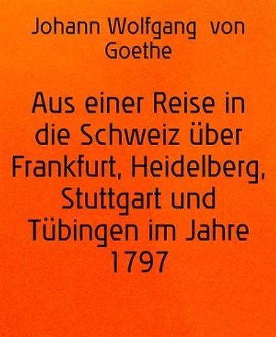 Aus einer Reise in die Schweiz über Frankfurt, Heidelberg, Stuttgart und Tübingen im Jahre 1797