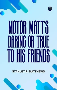 Motor Matt's Daring; or, True to His Friends