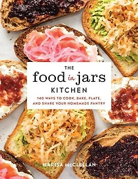 The Food Jars Kitchen: 140 Ways to Cook, Bake, Plate, and Share Your Homemade Pantry