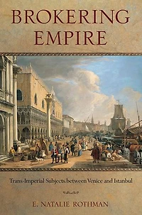 Brokering Empire: Trans-Imperial Subjects between Venice and Istanbul